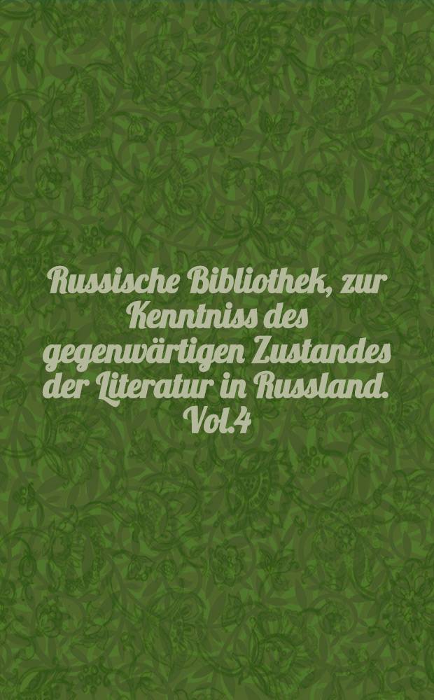 Russische Bibliothek, zur Kenntniss des gegenwärtigen Zustandes der Literatur in Russland. Vol.4