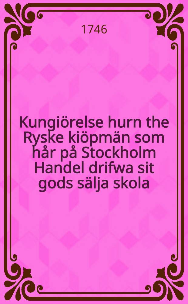 Kungiörelse hurn the Ryske kiöpmän som hår på Stockholm Handel drifwa sit gods sälja skola