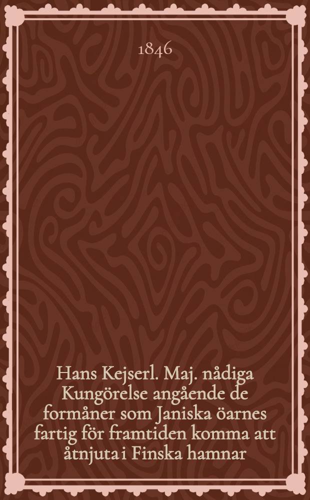 Hans Kejserl. Maj. nådiga Kungörelse angående de formåner som Janiska öarnes fartig för framtiden komma att åtnjuta i Finska hamnar : Gifwen i Helsingfors den 17 December 1845