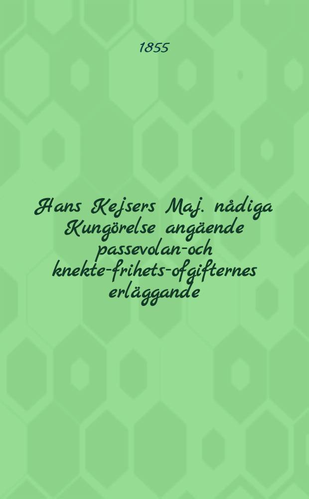 Hans Kejsers Maj. nådiga Kungörelse angäende passevolans- och knekte-frihets-ofgifternes erläggande : Gifwen i Helsingfors, den 12 April 1855