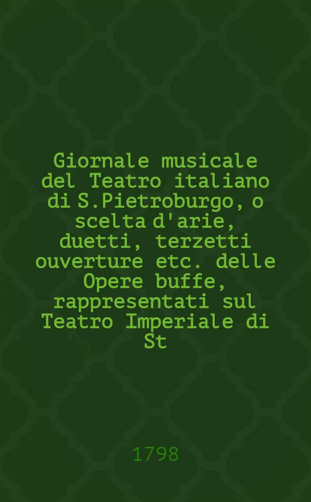 Giornale musicale del Teatro italiano di S.Pietroburgo, o scelta d'arie, duetti, terzetti ouverture etc. delle Opere buffe, rappresentati sul Teatro Imperiale di St.Pietroburgo, nell' Anno 1796, e segnenti, dati in luce da B.T.Breitkopf. Vol.5
