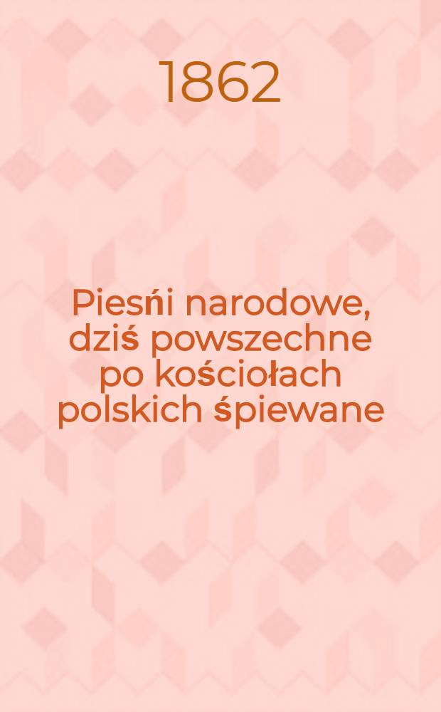 Piesńi narodowe, dziś powszechne po kościołach polskich śpiewane