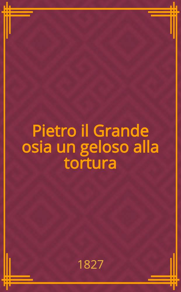 Pietro il Grande osia un geloso alla tortura : Dramma giocoso