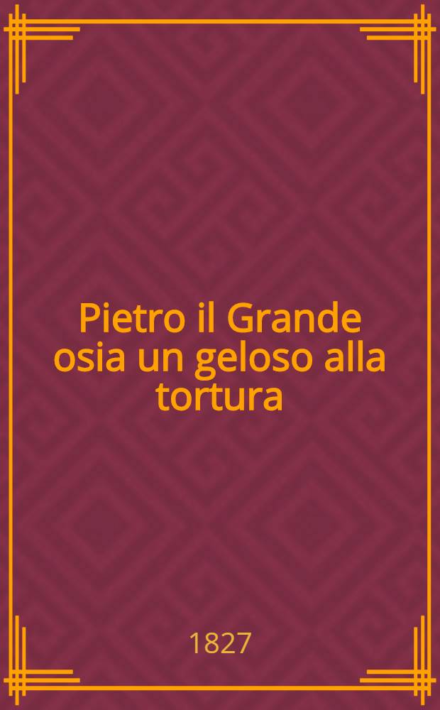 Pietro il Grande osia un geloso alla tortura : Dramma giocoso