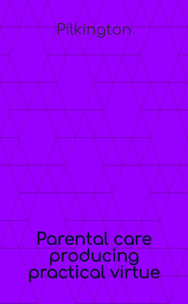 Parental care producing practical virtue; characteristic incidents, drawn from real life;... with a description of the inhabitants of Russia; and a variety of interesting anecdotes of Peter the Great