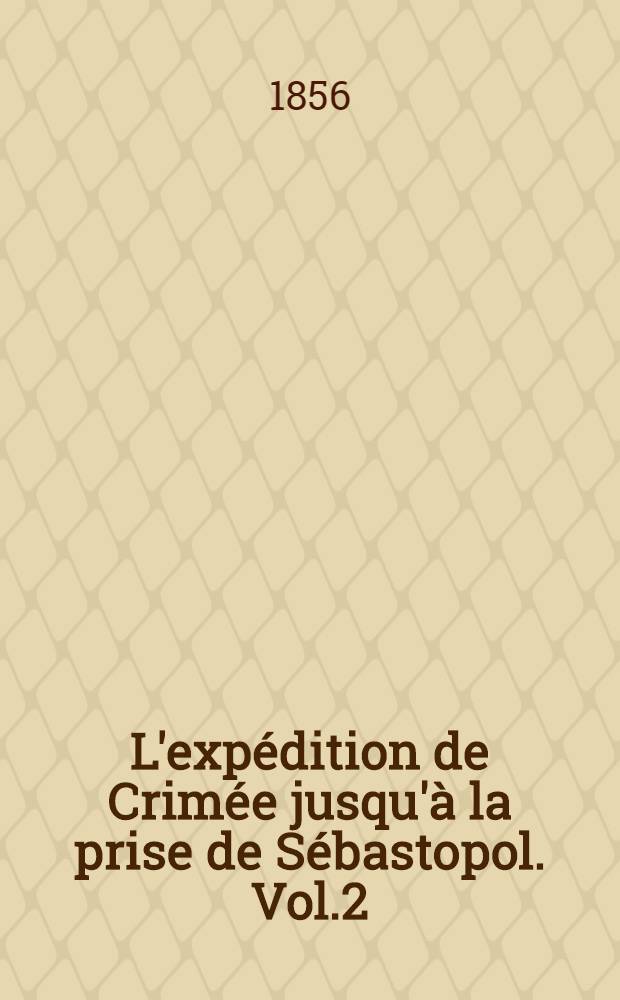 L'exp&eacute;dition de Crim&eacute;e jusqu'&agrave; la prise de S&eacute;bastopol. Vol.2