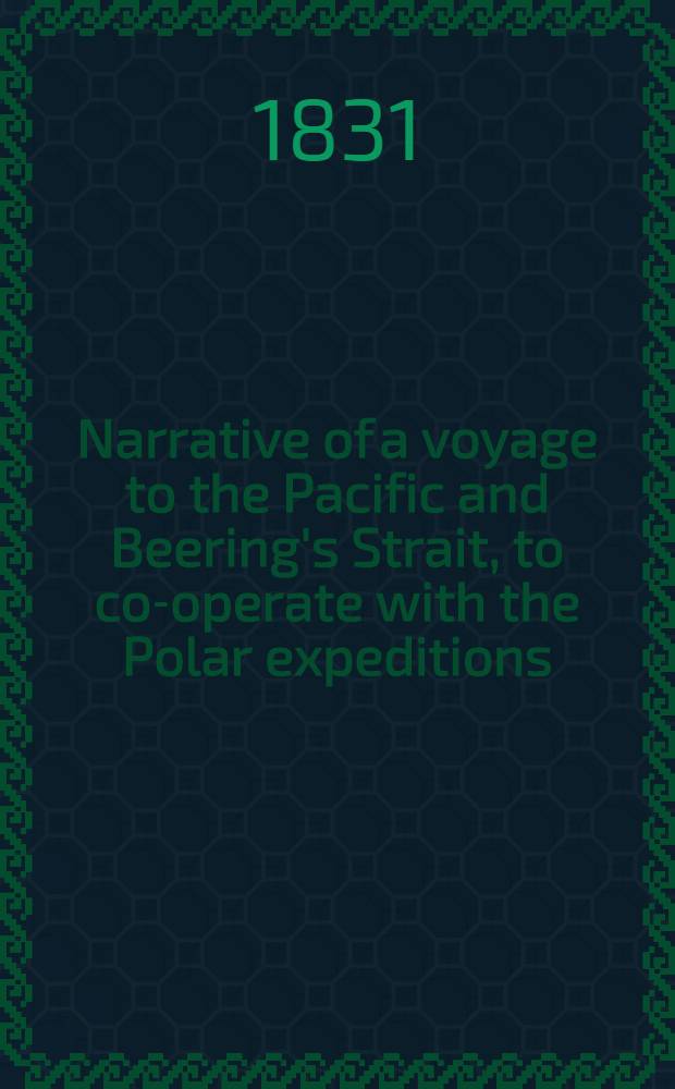 Narrative of a voyage to the Pacific and Beering's Strait, to co-operate with the Polar expeditions : Performed in the years 1825, 1826, 1828, 1828. Vol.2