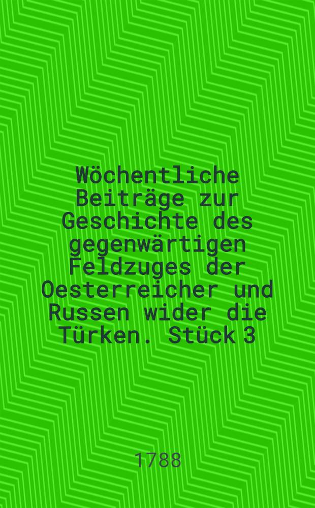 Wöchentliche Beiträge zur Geschichte des gegenwärtigen Feldzuges der Oesterreicher und Russen wider die Türken. Stück 3