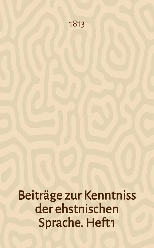 Beiträge zur Kenntniss der ehstnischen Sprache. Heft 1