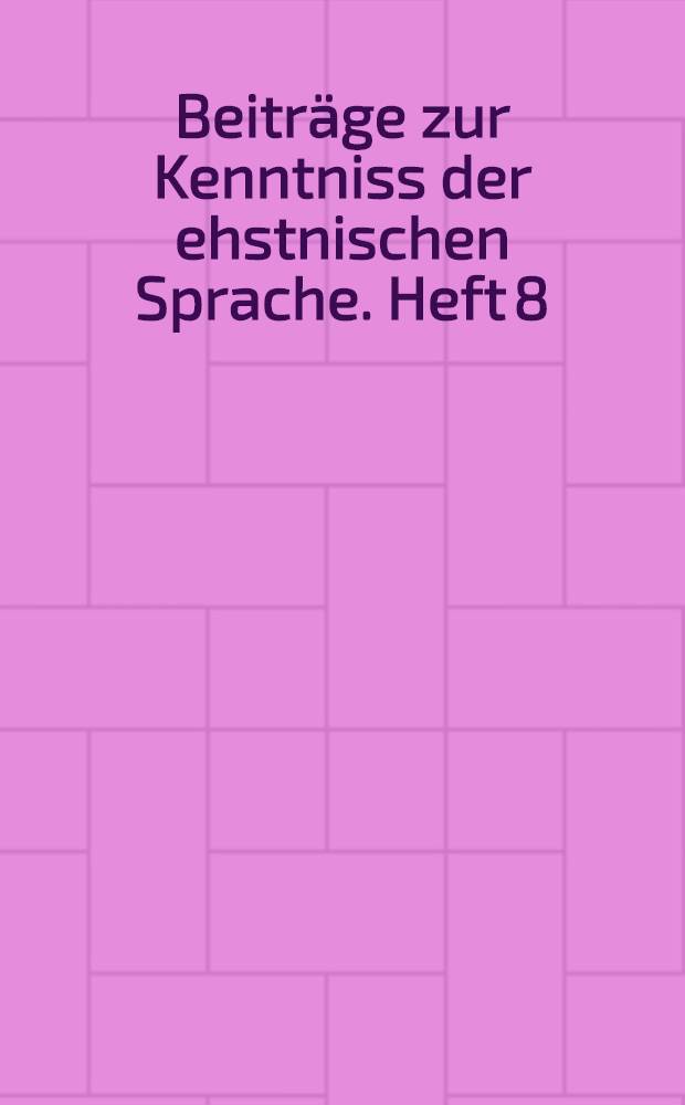 Beiträge zur Kenntniss der ehstnischen Sprache. Heft 8