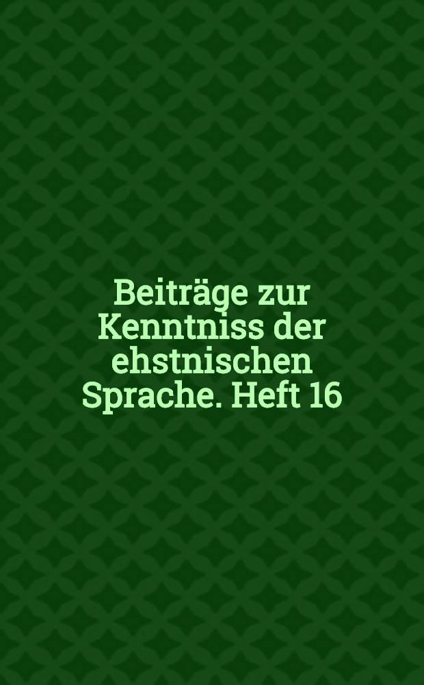 Beiträge zur Kenntniss der ehstnischen Sprache. Heft 16