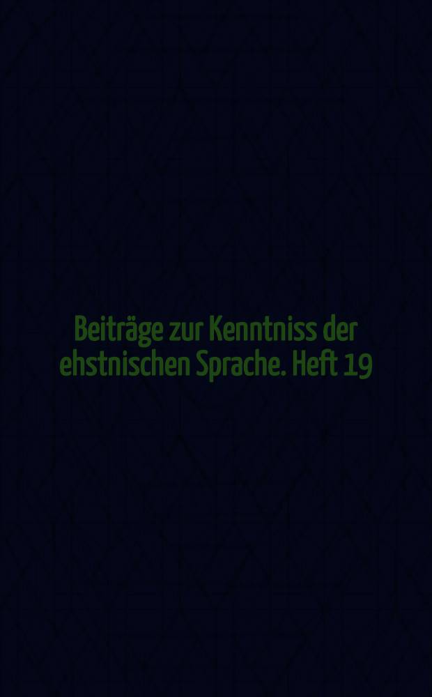 Beiträge zur Kenntniss der ehstnischen Sprache. Heft 19