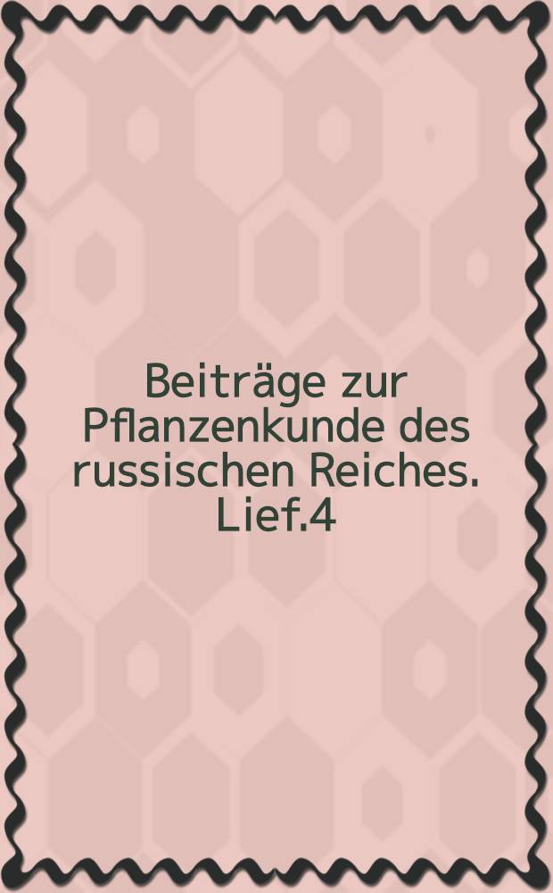 Beiträge zur Pflanzenkunde des russischen Reiches. Lief.4