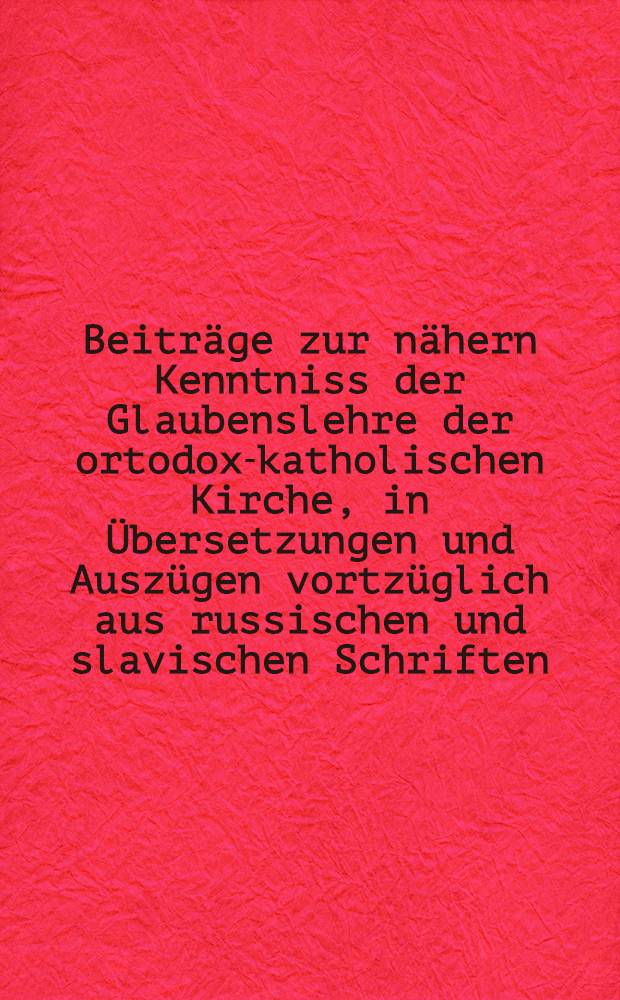 Beiträge zur nähern Kenntniss der Glaubenslehre der ortodox-katholischen Kirche, in Übersetzungen und Auszügen vortzüglich aus russischen und slavischen Schriften. Livr.7