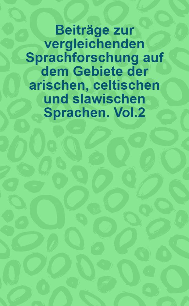 Beiträge zur vergleichenden Sprachforschung auf dem Gebiete der arischen, celtischen und slawischen Sprachen. Vol.2