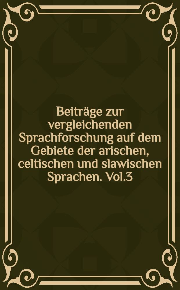 Beiträge zur vergleichenden Sprachforschung auf dem Gebiete der arischen, celtischen und slawischen Sprachen. Vol.3