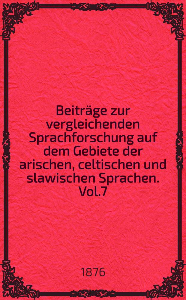Beiträge zur vergleichenden Sprachforschung auf dem Gebiete der arischen, celtischen und slawischen Sprachen. Vol.7