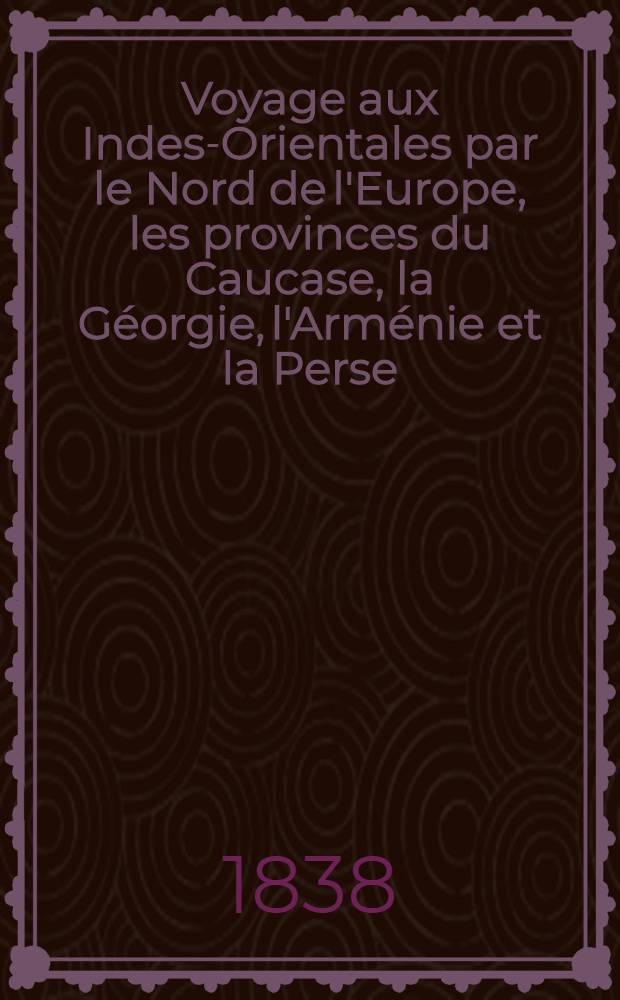 Voyage aux Indes-Orientales par le Nord de l'Europe, les provinces du Caucase, la Géorgie, l'Arménie et la Perse : Pendant les années 1825, 1826, 1827, 1828 et 1829. Vol.2