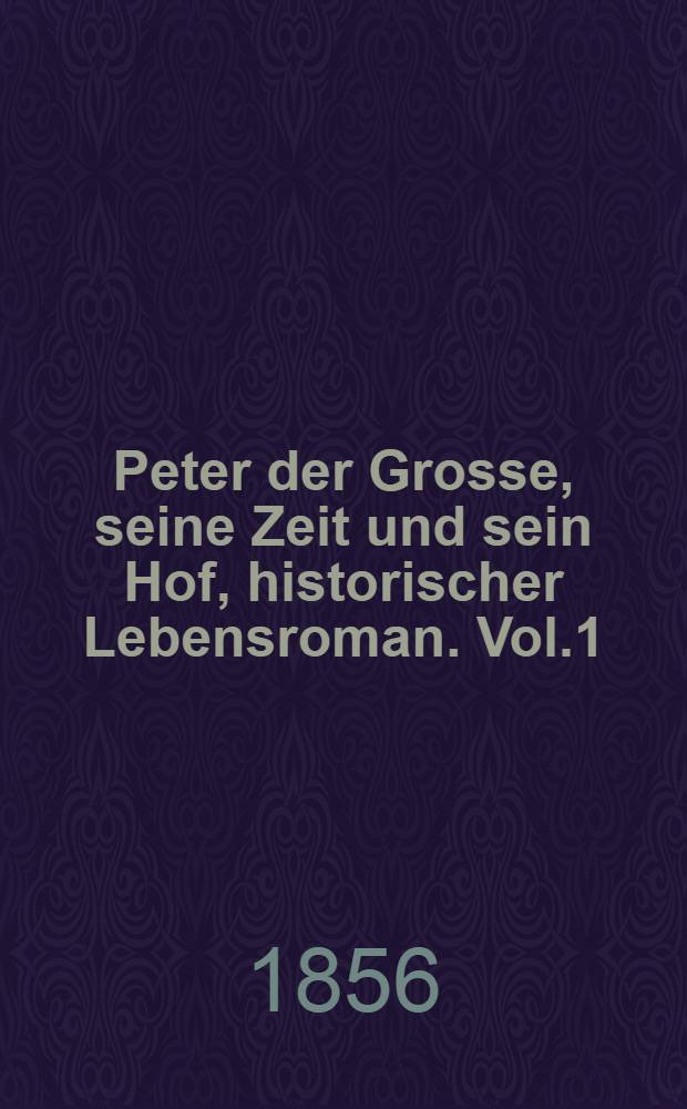 Peter der Grosse, seine Zeit und sein Hof, historischer Lebensroman. Vol.1