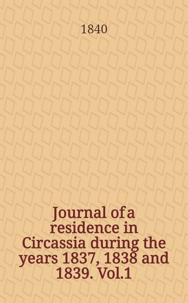 Journal of a residence in Circassia during the years 1837, 1838 and 1839. Vol.1