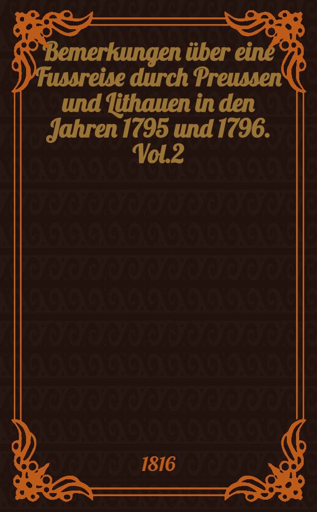 Bemerkungen über eine Fussreise durch Preussen und Lithauen in den Jahren 1795 und 1796. Vol.2