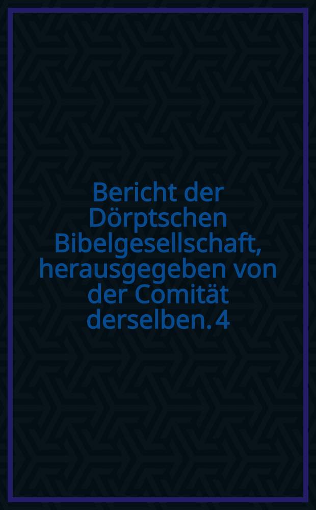 Bericht der Dörptschen Bibelgesellschaft, herausgegeben von der Comität derselben. 4