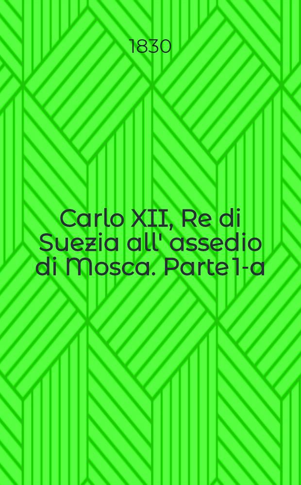 Carlo XII, Re di Suezia all' assedio di Mosca. Parte 1-a : Carlo XII, Re di Suezia a Pultava