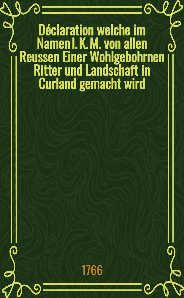 Déclaration welche im Namen I. K. M. von allen Reussen Einer Wohlgebohrnen Ritter und Landschaft in Curland gemacht wird