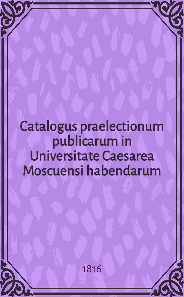 Catalogus praelectionum publicarum in Universitate Caesarea Moscuensi habendarum: a. ..
