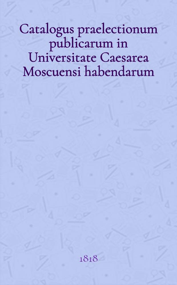 Catalogus praelectionum publicarum in Universitate Caesarea Moscuensi habendarum: a. ..