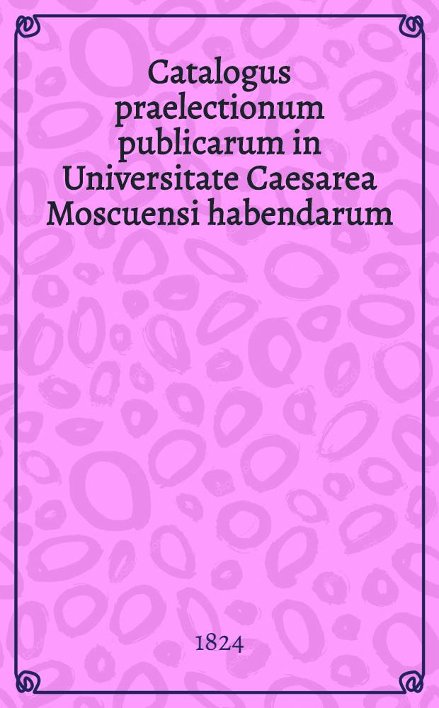 Catalogus praelectionum publicarum in Universitate Caesarea Moscuensi habendarum: a. ..
