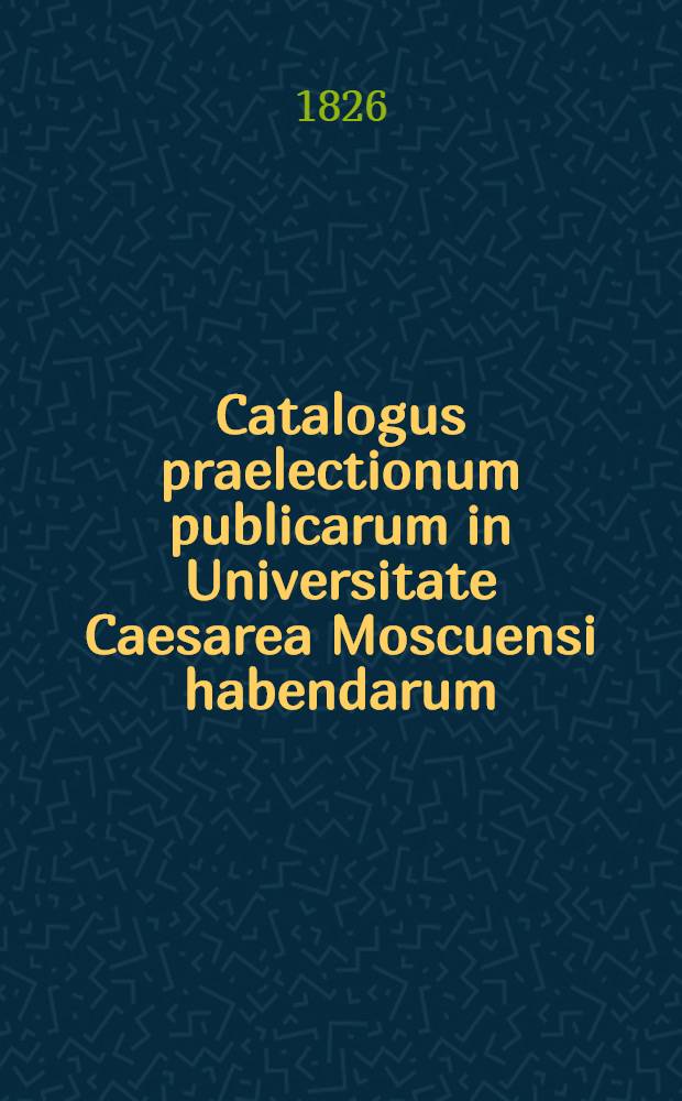 Catalogus praelectionum publicarum in Universitate Caesarea Moscuensi habendarum: a. ..