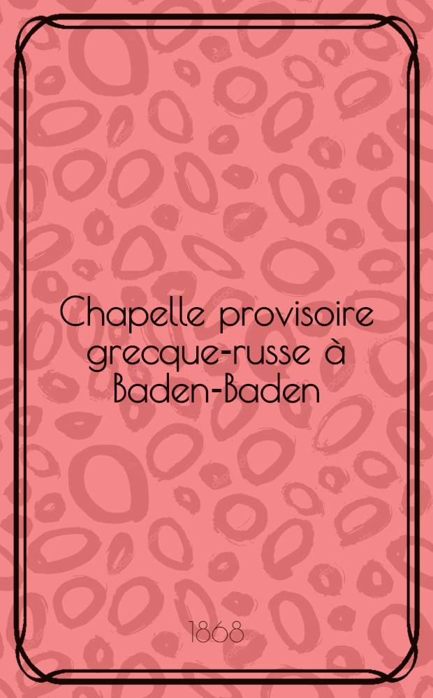 Chapelle provisoire grecque-russe &agrave; Baden-Baden : Compte rendu pour..