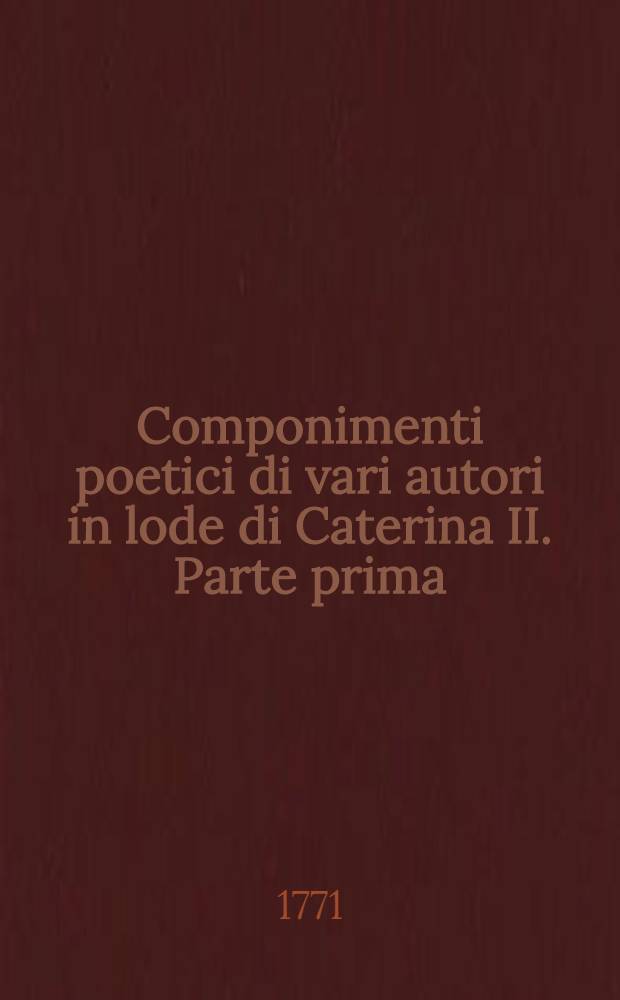 Componimenti poetici di vari autori in lode di Caterina II. Parte prima