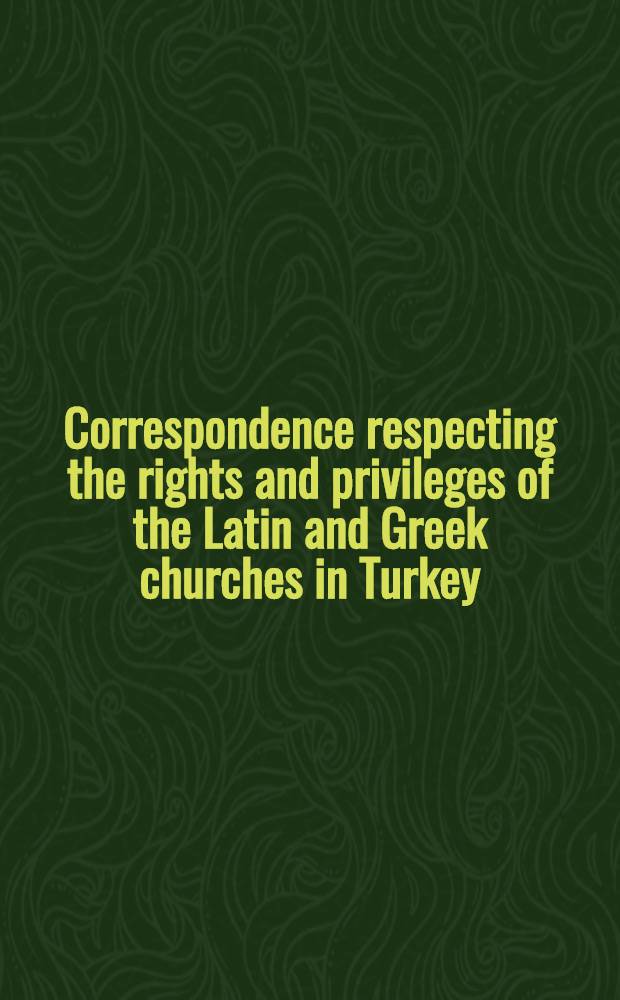 Correspondence respecting the rights and privileges of the Latin and Greek churches in Turkey : Presented to both Houses of Parliament. Part 8