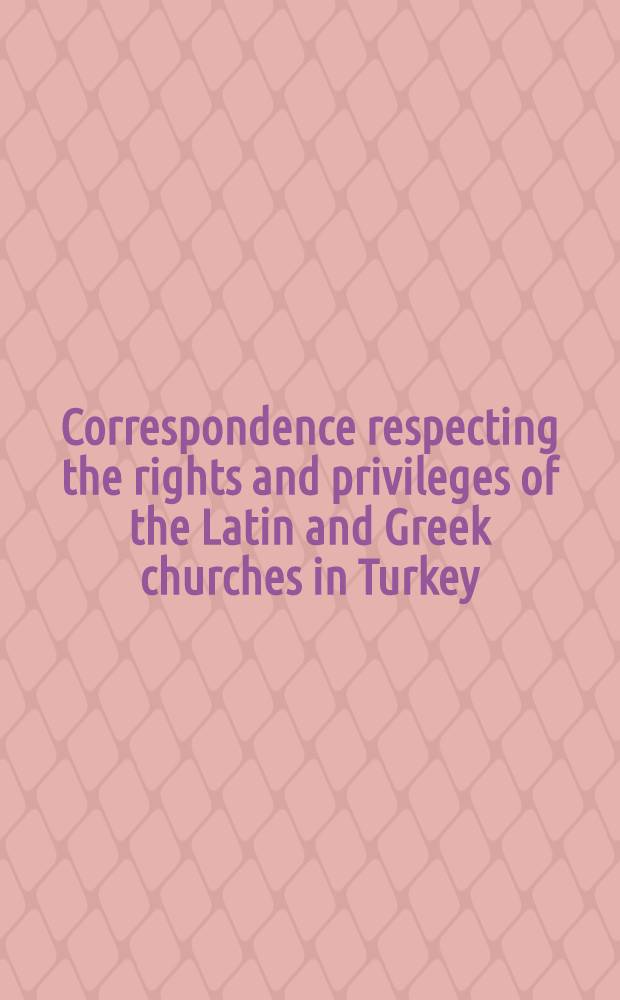 Correspondence respecting the rights and privileges of the Latin and Greek churches in Turkey : Presented to both Houses of Parliament. Part 9