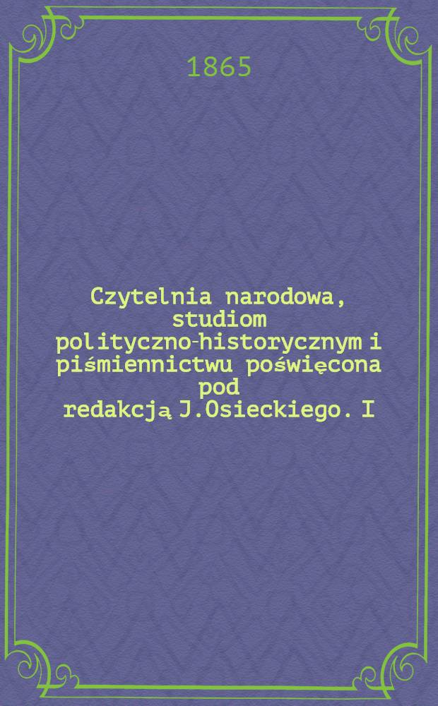 Czytelnia narodowa, studiom polityczno-historycznym i piśmiennictwu poświęcona pod redakcją J.Osieckiego. I : Dyplomacja polska i inne zawody w obec powstania 1863/4