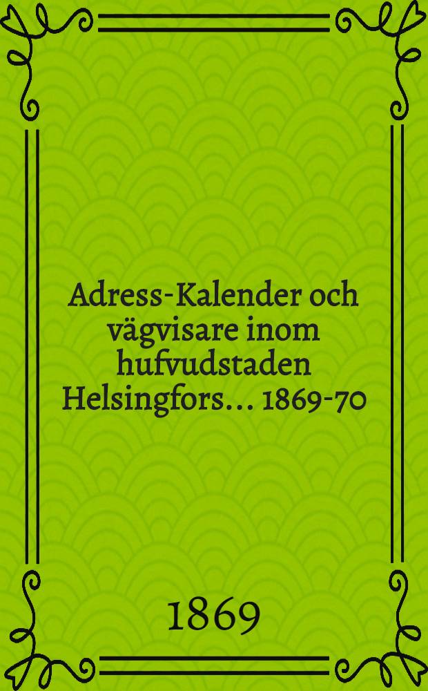Adress-Kalender och vägvisare inom hufvudstaden Helsingfors... 1869-70