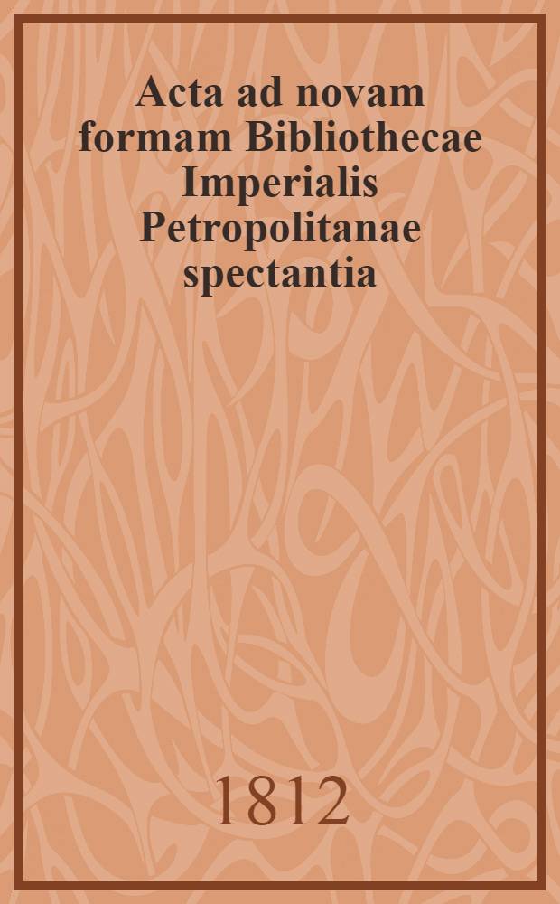 Acta ad novam formam Bibliothecae Imperialis Petropolitanae spectantia : Translata ex linqua Rossica