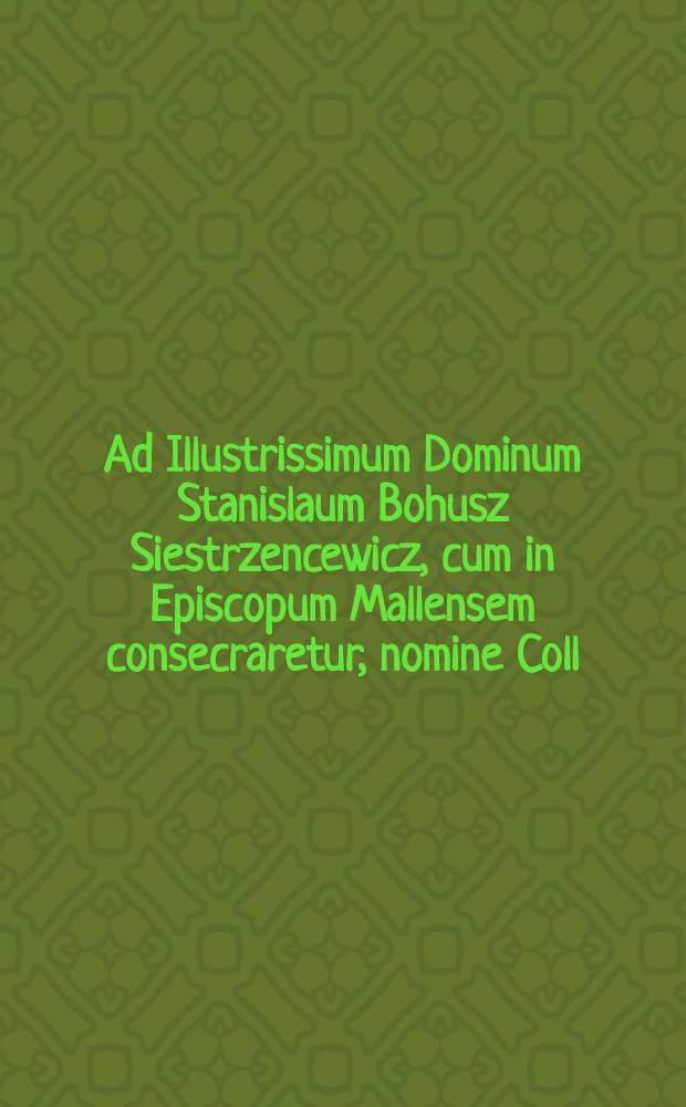 Ad Illustrissimum Dominum Stanislaum Bohusz Siestrzencewicz, cum in Episcopum Mallensem consecraretur, nomine Coll: Nobil: Vilnen: Schol: Piar: carmen phalaeucium