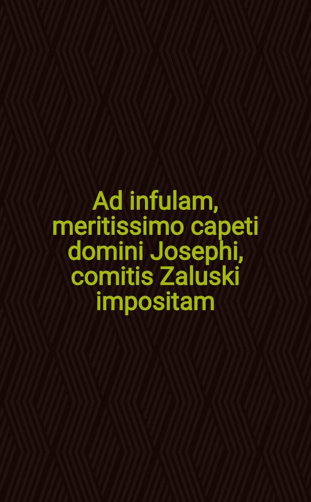 Ad infulam, meritissimo capeti domini Josephi, comitis Zaluski impositam