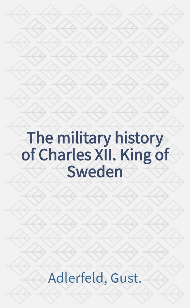 The military history of Charles XII. King of Sweden : To which is added, an exact Account of the Battle of Pultowa : Translated into English