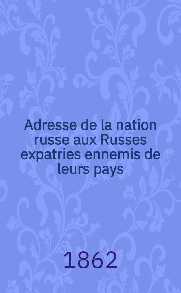 Adresse de la nation russe aux Russes expatries ennemis de leurs pays : Juillet 1862