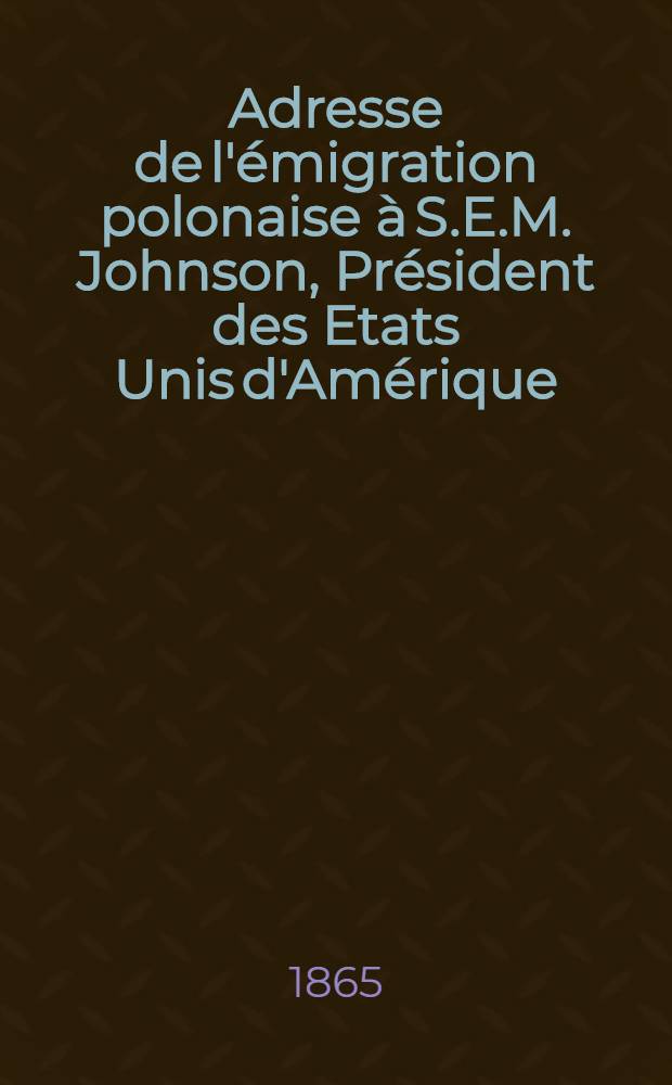 Adresse de l'&eacute;migration polonaise &agrave; S.E.M. Johnson, Pr&eacute;sident des Etats Unis d'Am&eacute;rique