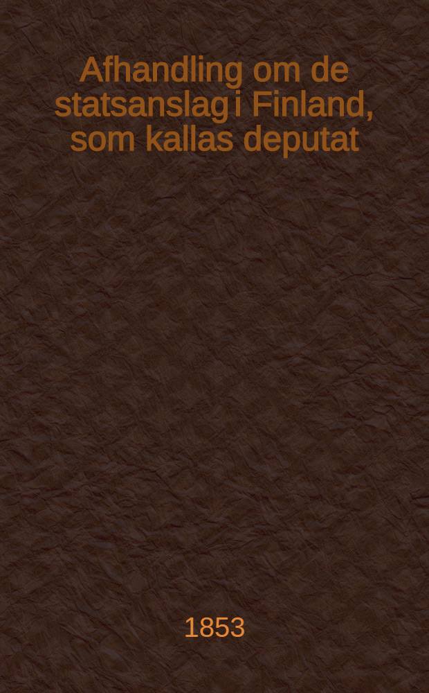 Afhandling om de statsanslag i Finland, som kallas deputat