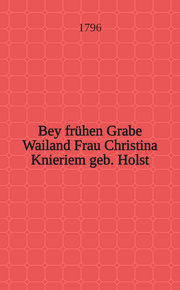 Bey frühen Grabe Wailand Frau Christina Knieriem geb. Holst
