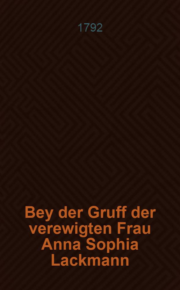 Bey der Gruff der verewigten Frau Anna Sophia Lackmann