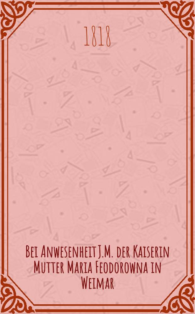 Bei Anwesenheit J.M. der Kaiserin Mutter Maria Feodorowna in Weimar