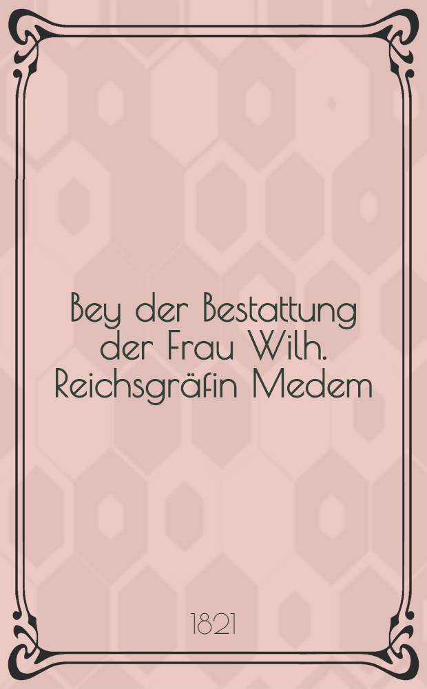 Bey der Bestattung der Frau Wilh. Reichsgräfin Medem
