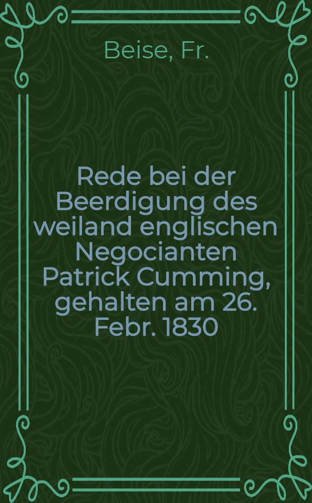 Rede bei der Beerdigung des weiland englischen Negocianten Patrick Cumming, gehalten am 26. Febr. 1830